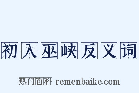 初入巫峡反义词是什么意思的图片